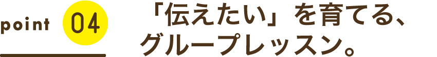 「伝えたい」を育てる、グループレッスン。